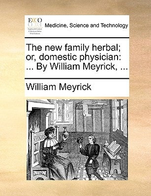 The new family herbal; or, domestic physician: ... By William Meyrick, ...
