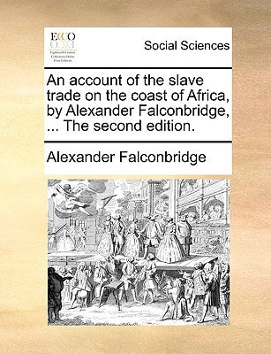 An account of the slave trade on the coast of Africa, by Alexander Falconbridge, ... The second edition.