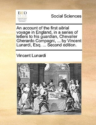 An account of the first aërial voyage in England, in a series of letters to his guardian, Chevalier Gherardo Compagni, ... by Vincent Lunardi, Esq. ... Second edition.