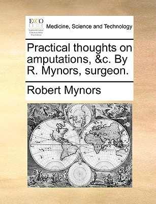Practical thoughts on amputations, &c. By R. Mynors, surgeon.