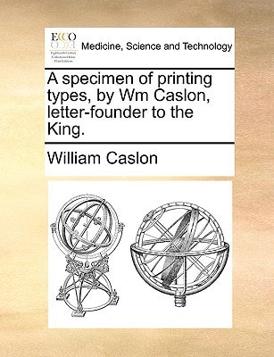 A specimen of printing types, by Wm Caslon, letter-founder to the King.