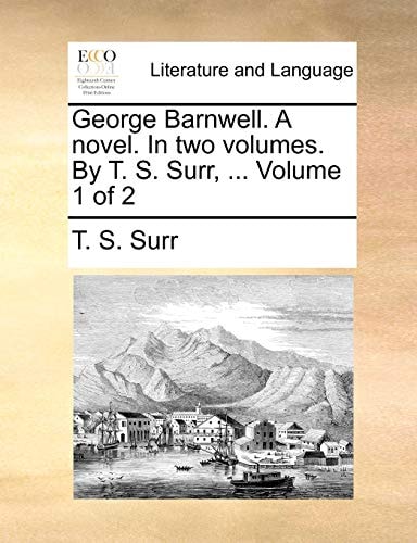 George Barnwell. A novel. In two volumes. By T. S. Surr, ... Volume 1 of 2