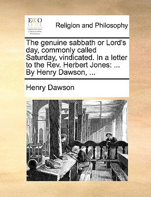 The genuine sabbath or Lord's day, commonly called Saturday, vindicated. In a letter to the Rev. Herbert Jones: ... By Henry Dawson, ...