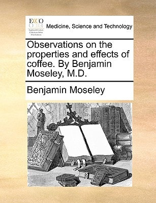 Observations on the properties and effects of coffee. By Benjamin Moseley, M.D.