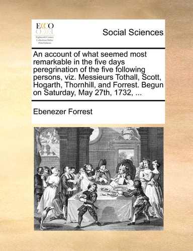 An account of what seemed most remarkable in the five days peregrination of the five following persons, viz. Messieurs Tothall, Scott, Hogarth, ... Begun on Saturday, May 27th, 1732, ...