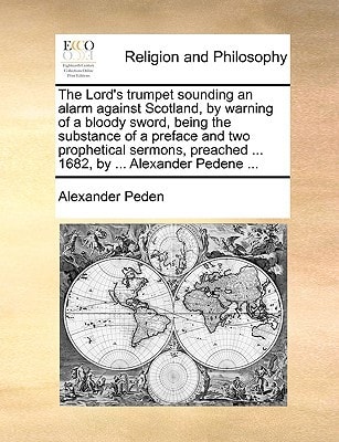 The Lord's trumpet sounding an alarm against Scotland, by warning of a bloody sword, being the substance of a preface and two prophetical sermons, preached ... 1682, by ... Alexander Pedene ...