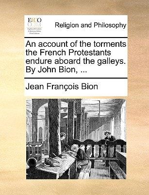 An account of the torments the French Protestants endure aboard the galleys. By John Bion, ...