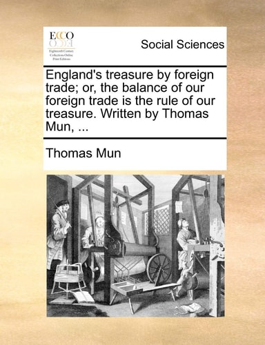 England's treasure by foreign trade; or, the balance of our foreign trade is the rule of our treasure. Written by Thomas Mun, ...