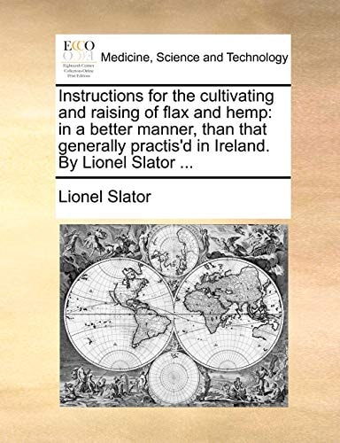 Instructions for the cultivating and raising of flax and hemp: in a better manner, than that generally practis'd in Ireland. By Lionel Slator ...