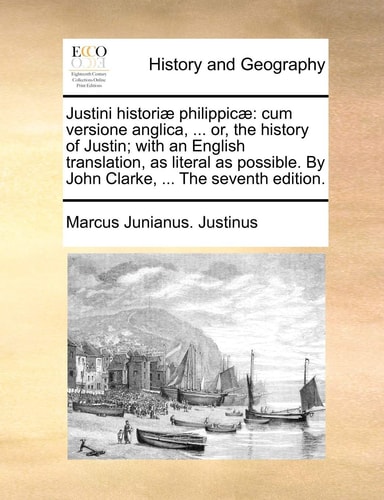 Justini Historiæ Philippicæ: Cum Versione Anglica, ... Or, the History of Justin; With an English Translation, as Literal as Possible. by John Clarke, ... the Seventh Edition.