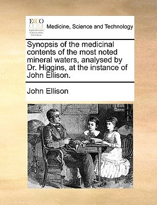 Synopsis of the medicinal contents of the most noted mineral waters, analysed by Dr. Higgins, at the instance of John Ellison.