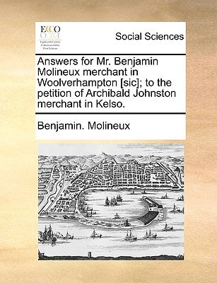 Answers for Mr. Benjamin Molineux merchant in Woolverhampton [sic]; to the petition of Archibald Johnston merchant in Kelso.
