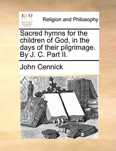 Sacred hymns for the children of God, in the days of their pilgrimage. By J. C. Part II.