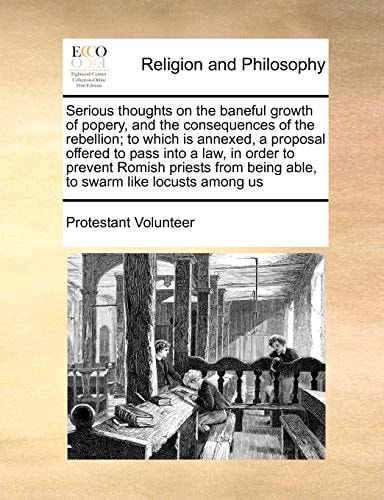 Serious thoughts on the baneful growth of popery, and the consequences of the rebellion; to which is annexed, a proposal offered to pass into a law, ... being able, to swarm like locusts among us