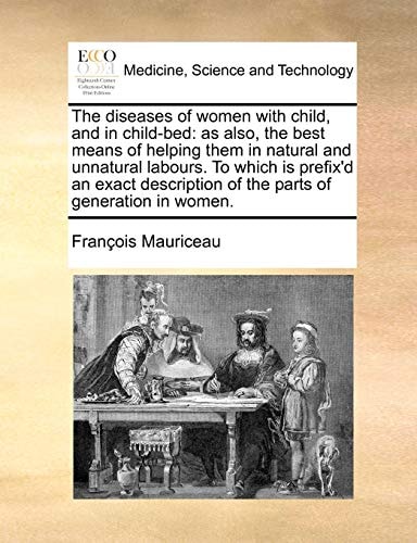 The diseases of women with child, and in child-bed: as also, the best means of helping them in natural and unnatural labours. To which is prefix'd an ... of the parts of generation in women.