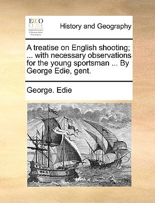 A treatise on English shooting; ... with necessary observations for the young sportsman ... By George Edie, gent.