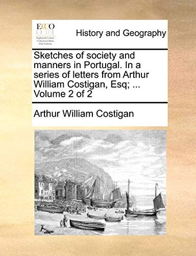 Sketches of Society and Manners in Portugal. in a Series of Letters from Arthur William Costigan, Esq; ... Volume 2 of 2