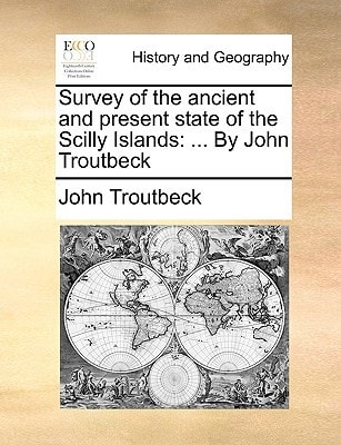 Survey of the ancient and present state of the Scilly Islands: ... By John Troutbeck