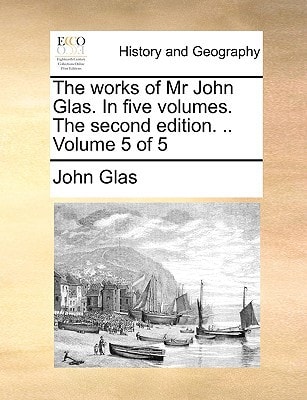 The works of Mr John Glas. In five volumes. The second edition. .. Volume 5 of 5