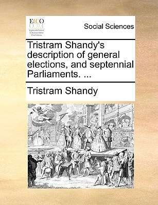 Tristram Shandy's description of general elections, and septennial Parliaments. ...