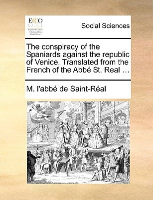 The conspiracy of the Spaniards against the republic of Venice. Translated from the French of the Abbé St. Real ...