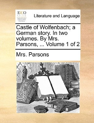 Castle of Wolfenbach; a German story. In two volumes. By Mrs. Parsons, ... Volume 1 of 2