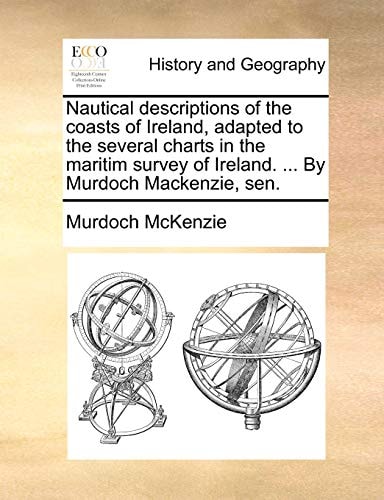 Nautical descriptions of the coasts of Ireland, adapted to the several charts in the maritim survey of Ireland. ... By Murdoch Mackenzie, sen.