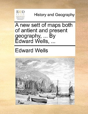 A new sett of maps both of antient and present geography, ... By Edward Wells, ...