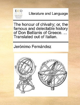 The honour of chivalry; or, the famous and delectable history of Don Bellianis of Greece. ... Translated out of Italian.