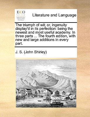 The triumph of wit; or, ingenuity display'd in its perfection: being the newest and most useful academy. In three parts ... The fourth edition, with new and large additions in every part.