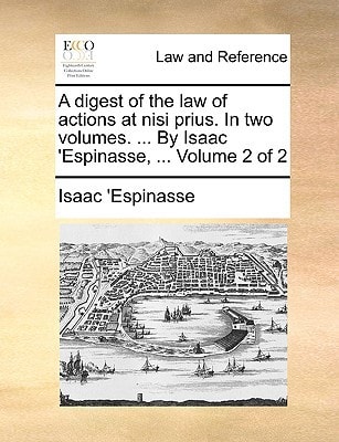 A digest of the law of actions at nisi prius. In two volumes. ... By Isaac 'Espinasse, ... Volume 2 of 2