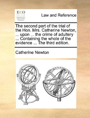The second part of the trial of the Hon. Mrs. Catherine Newton, ... upon ... the crime of adultery ... Containing the whole of the evidence ... The third edition.