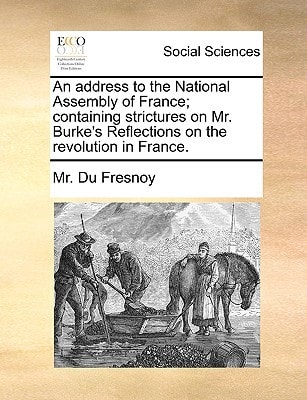 An address to the National Assembly of France; containing strictures on Mr. Burke's Reflections on the revolution in France.