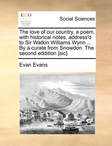 The love of our country, a poem, with historical notes, address'd to Sir Watkin Williams Wynn ... By a curate from Snowdon. The second eddition [sic].