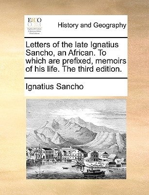 Letters of the late Ignatius Sancho, an African. To which are prefixed, memoirs of his life. The third edition.