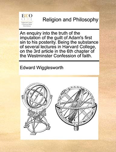 An enquiry into the truth of the imputation of the guilt of Adam's first sin to his posterity. Being the substance of several lectures in Harvard ... of the Westminster Confession of faith.