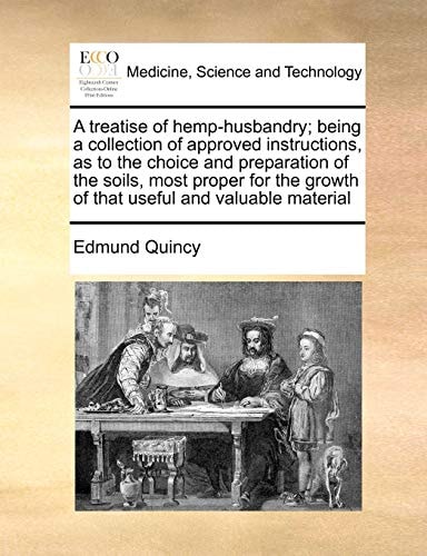 A treatise of hemp-husbandry; being a collection of approved instructions, as to the choice and preparation of the soils, most proper for the growth of that useful and valuable material