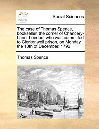 The case of Thomas Spence, bookseller, the corner of Chancery-Lane, London; who was committed to Clerkenwell prison, on Monday the 10th of December, 1792