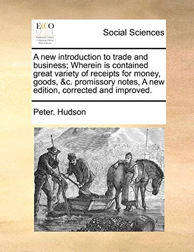 A new introduction to trade and business; Wherein is contained great variety of receipts for money, goods, &c. promissory notes, A new edition, corrected and improved.