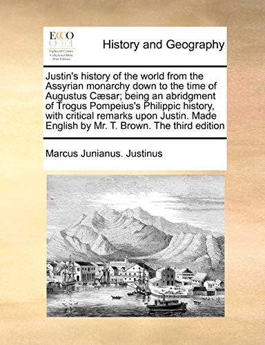 Justin's history of the world from the Assyrian monarchy down to the time of Augustus Cæsar; being an abridgment of Trogus Pompeius's Philippic ... English by Mr. T. Brown. The third edition
