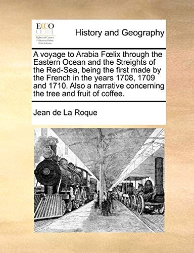 A voyage to Arabia Fœlix through the Eastern Ocean and the Streights of the Red-Sea, being the first made by the French in the years 1708, 1709 and ... concerning the tree and fruit of coffee.