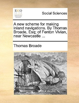 A new scheme for making inland navigations. By Thomas Broade, Esq; of Fenton Vivian, near Newcastle ...