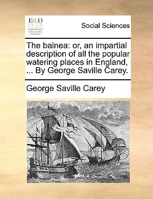 The balnea: or, an impartial description of all the popular watering places in England, ... By George Saville Carey.