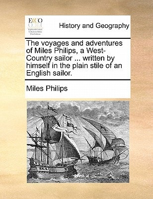 The voyages and adventures of Miles Philips, a West-Country sailor ... written by himself in the plain stile of an English sailor.