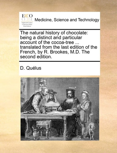 The natural history of chocolate: being a distinct and particular account of the cocoa-tree ... translated from the last edition of the French, by R. Brookes, M.D. The second edition.
