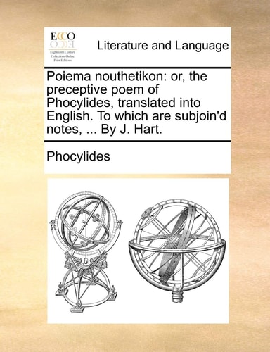 Poiema nouthetikon: or, the preceptive poem of Phocylides, translated into English. To which are subjoin'd notes, ... By J. Hart.