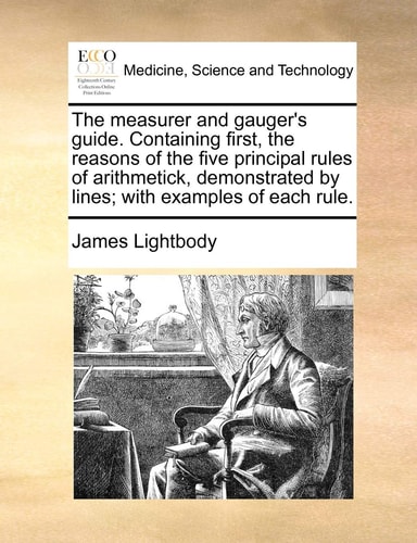 The measurer and gauger's guide. Containing first, the reasons of the five principal rules of arithmetick, demonstrated by lines; with examples of each rule.