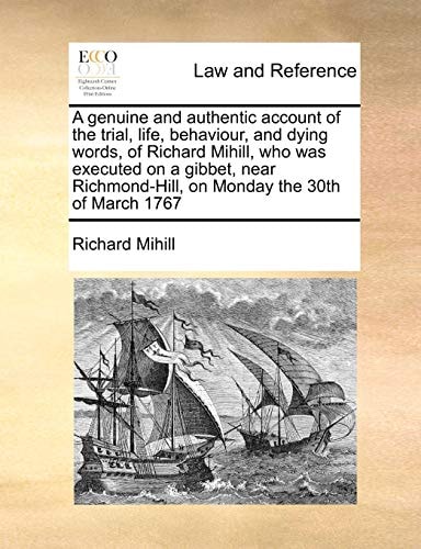 A genuine and authentic account of the trial, life, behaviour, and dying words, of Richard Mihill, who was executed on a gibbet, near Richmond-Hill, on Monday the 30th of March 1767