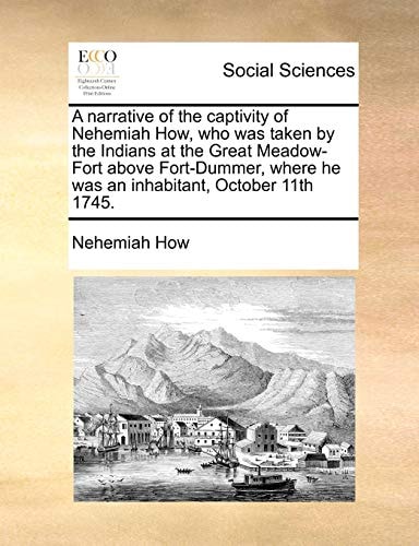 A narrative of the captivity of Nehemiah How, who was taken by the Indians at the Great Meadow-Fort above Fort-Dummer, where he was an inhabitant, October 11th 1745.
