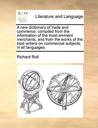 A new dictionary of trade and commerce, compiled from the information of the most eminent merchants, and from the works of the best writers on commercial subjects, in all languages.